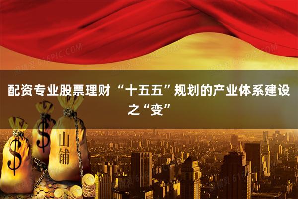 配资专业股票理财 “十五五”规划的产业体系建设之“变”