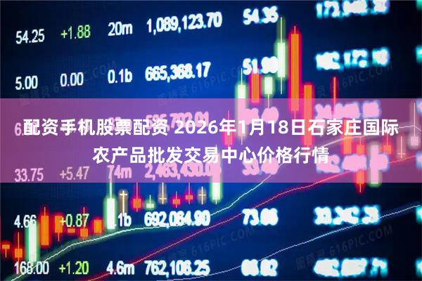 配资手机股票配资 2026年1月18日石家庄国际农产品批发交易中心价格行情