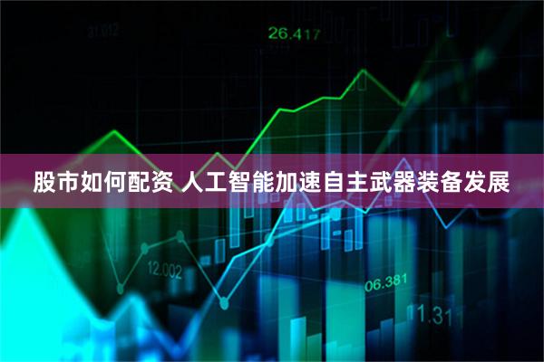 股市如何配资 人工智能加速自主武器装备发展
