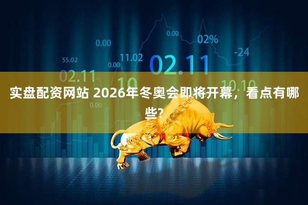 实盘配资网站 2026年冬奥会即将开幕，看点有哪些?