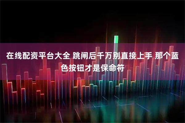 在线配资平台大全 跳闸后千万别直接上手 那个蓝色按钮才是保命符