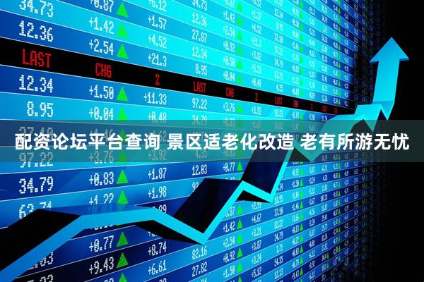 配资论坛平台查询 景区适老化改造 老有所游无忧