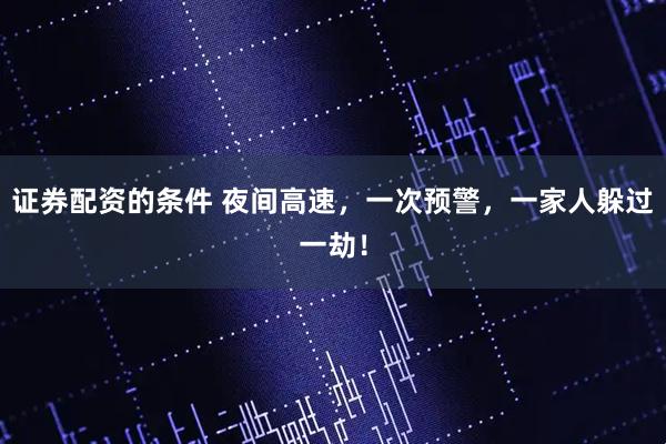证券配资的条件 夜间高速，一次预警，一家人躲过一劫！