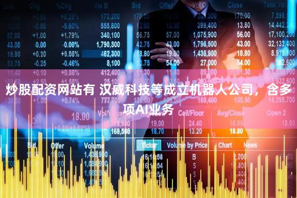 炒股配资网站有 汉威科技等成立机器人公司，含多项AI业务