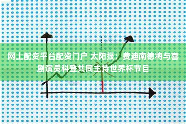网上配资平台配资门户 太阳报：费迪南德将与喜剧演员科登共同主持世界杯节目